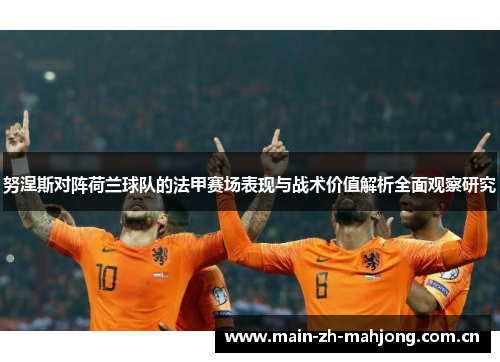 努涅斯对阵荷兰球队的法甲赛场表现与战术价值解析全面观察研究 努涅斯对阵荷兰球队的法甲赛场表现与战术价值解析全面观察研究
