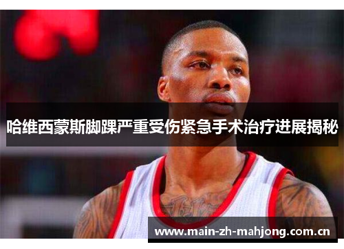 哈维西蒙斯脚踝严重受伤紧急手术治疗进展揭秘